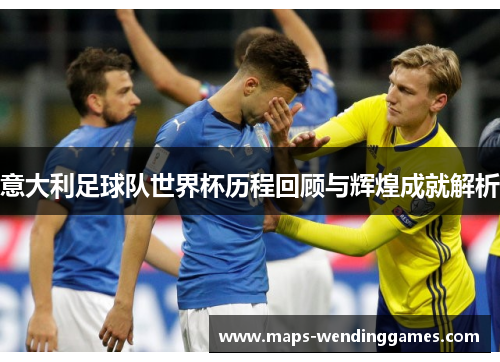 意大利足球队世界杯历程回顾与辉煌成就解析