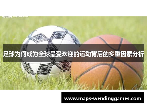 足球为何成为全球最受欢迎的运动背后的多重因素分析