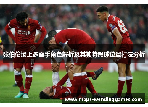 张伯伦场上多面手角色解析及其独特踢球位置打法分析