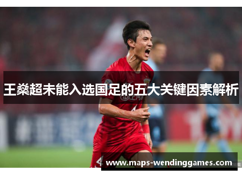 王燊超未能入选国足的五大关键因素解析