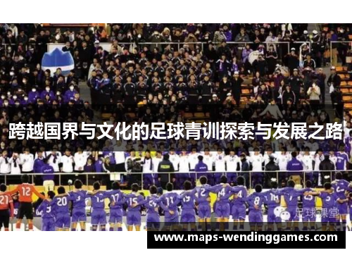 跨越国界与文化的足球青训探索与发展之路