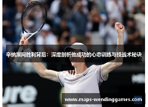 辛纳澳网胜利背后：深度剖析他成功的心态训练与技战术秘诀