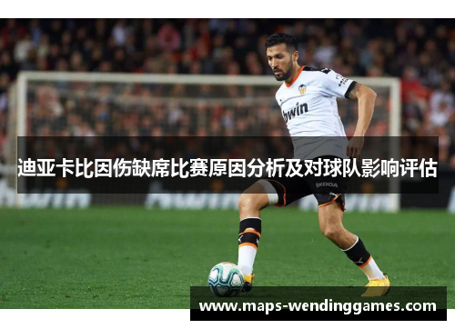 迪亚卡比因伤缺席比赛原因分析及对球队影响评估