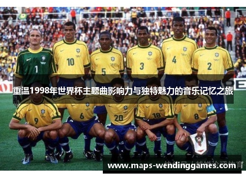 重温1998年世界杯主题曲影响力与独特魅力的音乐记忆之旅