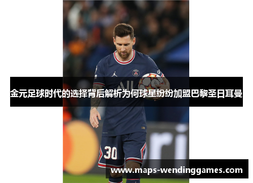 金元足球时代的选择背后解析为何球星纷纷加盟巴黎圣日耳曼