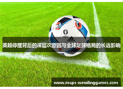 英超停摆背后的深层次原因与全球足球格局的长远影响