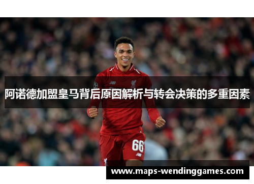 阿诺德加盟皇马背后原因解析与转会决策的多重因素