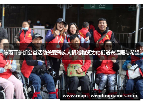 陈雨菲参加公益活动关爱残疾人捐赠物资为他们送去温暖与希望