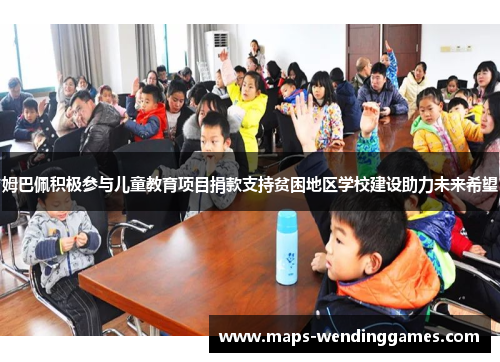 姆巴佩积极参与儿童教育项目捐款支持贫困地区学校建设助力未来希望