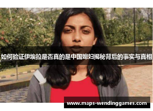 如何验证伊埃拉是否真的是中国媳妇揭秘背后的事实与真相