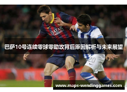 巴萨10号连续零球零助攻背后原因解析与未来展望