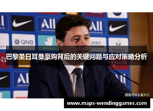 巴黎圣日耳曼豪购背后的关键问题与应对策略分析