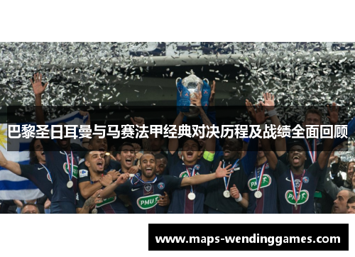 巴黎圣日耳曼与马赛法甲经典对决历程及战绩全面回顾