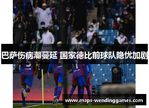 巴萨伤病潮蔓延 国家德比前球队隐忧加剧 巴萨伤病潮蔓延 国家德比前球队隐忧加剧